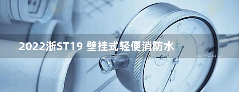 2022浙ST19 壁挂式轻便消防水龙及室内消火栓安装图集（浙江省给排水标准图集）